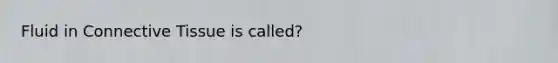 Fluid in Connective Tissue is called?