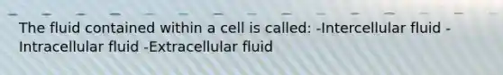 The fluid contained within a cell is called: -Intercellular fluid -Intracellular fluid -Extracellular fluid