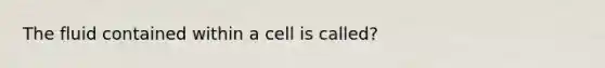 The fluid contained within a cell is called?