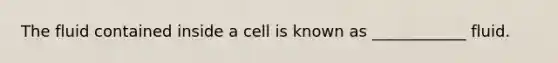 The fluid contained inside a cell is known as ____________ fluid.