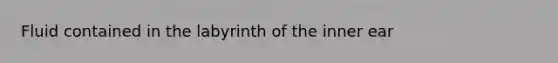 Fluid contained in the labyrinth of the inner ear