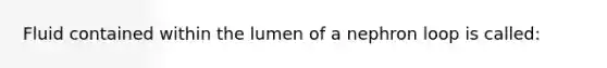 Fluid contained within the lumen of a nephron loop is called: