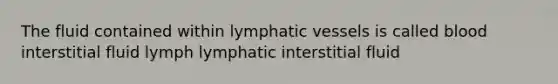 The fluid contained within <a href='https://www.questionai.com/knowledge/ki6sUebkzn-lymphatic-vessels' class='anchor-knowledge'>lymphatic vessels</a> is called blood interstitial fluid lymph lymphatic interstitial fluid