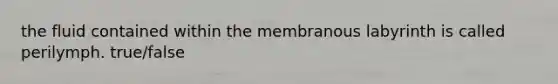 the fluid contained within the membranous labyrinth is called perilymph. true/false