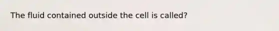 The fluid contained outside the cell is called?