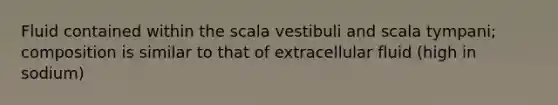 Fluid contained within the scala vestibuli and scala tympani; composition is similar to that of extracellular fluid (high in sodium)