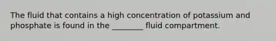 The fluid that contains a high concentration of potassium and phosphate is found in the ________ fluid compartment.