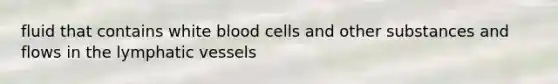 fluid that contains white blood cells and other substances and flows in the lymphatic vessels