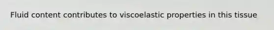 Fluid content contributes to viscoelastic properties in this tissue