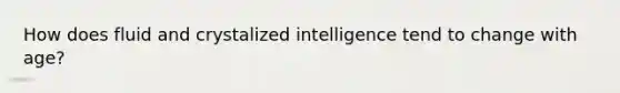 How does fluid and crystalized intelligence tend to change with age?