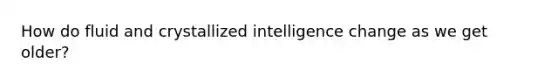 How do fluid and crystallized intelligence change as we get older?