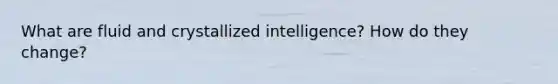 What are fluid and crystallized intelligence? How do they change?