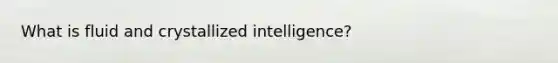 What is fluid and crystallized intelligence?