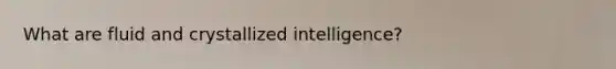 What are fluid and crystallized intelligence?