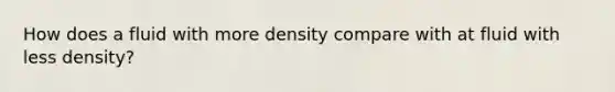 How does a fluid with more density compare with at fluid with less density?