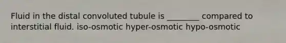 Fluid in the distal convoluted tubule is ________ compared to interstitial fluid. iso-osmotic hyper-osmotic hypo-osmotic