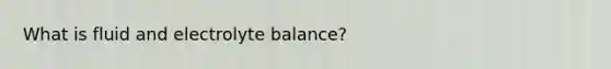 What is fluid and electrolyte balance?