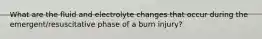 What are the fluid and electrolyte changes that occur during the emergent/resuscitative phase of a burn injury?