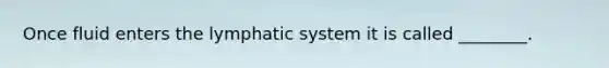 Once fluid enters the lymphatic system it is called ________.