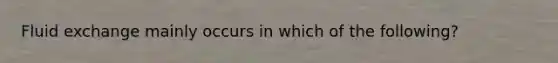 Fluid exchange mainly occurs in which of the following?