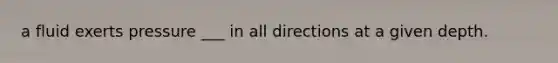 a fluid exerts pressure ___ in all directions at a given depth.