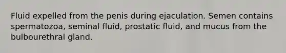 Fluid expelled from the penis during ejaculation. Semen contains spermatozoa, seminal fluid, prostatic fluid, and mucus from the bulbourethral gland.