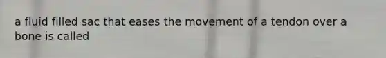 a fluid filled sac that eases the movement of a tendon over a bone is called