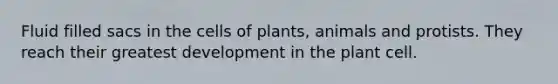 Fluid filled sacs in the cells of plants, animals and protists. They reach their greatest development in the plant cell.