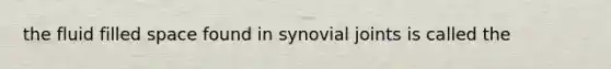 the fluid filled space found in synovial joints is called the