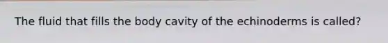The fluid that fills the body cavity of the echinoderms is called?