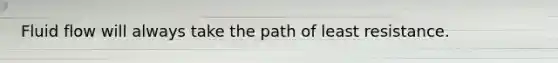 Fluid flow will always take the path of least resistance.
