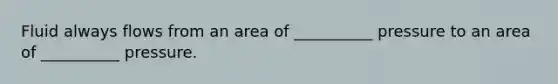 Fluid always flows from an area of __________ pressure to an area of __________ pressure.