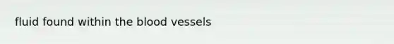 fluid found within <a href='https://www.questionai.com/knowledge/k7oXMfj7lk-the-blood' class='anchor-knowledge'>the blood</a> vessels