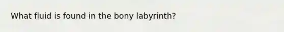 What fluid is found in the bony labyrinth?