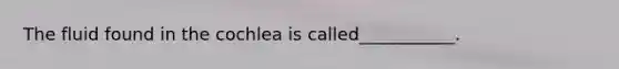 The fluid found in the cochlea is called___________.