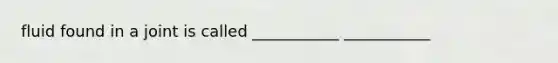 fluid found in a joint is called ___________ ___________