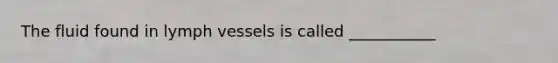 The fluid found in lymph vessels is called ___________