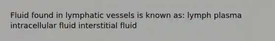 Fluid found in lymphatic vessels is known as: lymph plasma intracellular fluid interstitial fluid