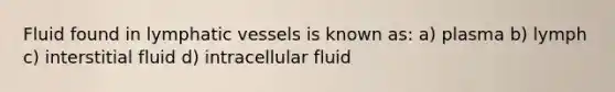 Fluid found in lymphatic vessels is known as: a) plasma b) lymph c) interstitial fluid d) intracellular fluid