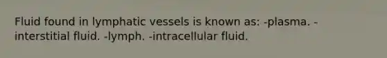 Fluid found in <a href='https://www.questionai.com/knowledge/ki6sUebkzn-lymphatic-vessels' class='anchor-knowledge'>lymphatic vessels</a> is known as: -plasma. -interstitial fluid. -lymph. -intracellular fluid.