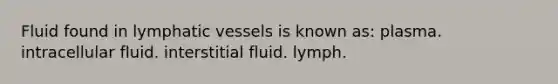 Fluid found in lymphatic vessels is known as: plasma. intracellular fluid. interstitial fluid. lymph.