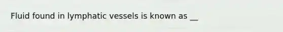 Fluid found in lymphatic vessels is known as __