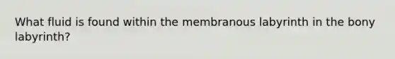 What fluid is found within the membranous labyrinth in the bony labyrinth?