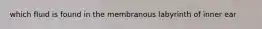 which fluid is found in the membranous labyrinth of inner ear