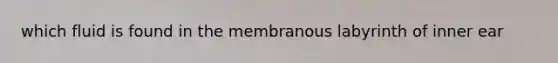 which fluid is found in the membranous labyrinth of inner ear