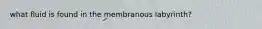 what fluid is found in the membranous labyrinth?