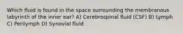 Which fluid is found in the space surrounding the membranous labyrinth of the inner ear? A) Cerebrospinal fluid (CSF) B) Lymph C) Perilymph D) Synovial fluid