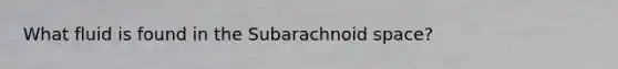 What fluid is found in the Subarachnoid space?