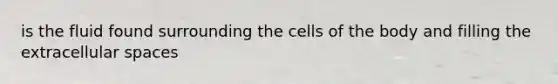 is the fluid found surrounding the cells of the body and filling the extracellular spaces