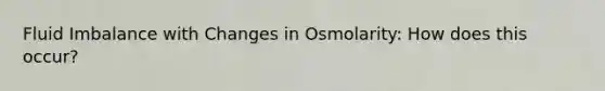 Fluid Imbalance with Changes in Osmolarity: How does this occur?